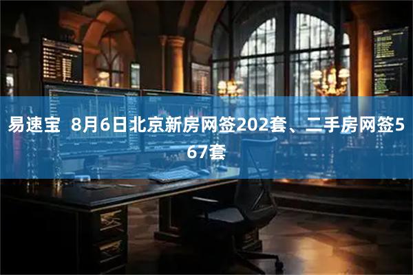 易速宝  8月6日北京新房网签202套、二手房网签567套