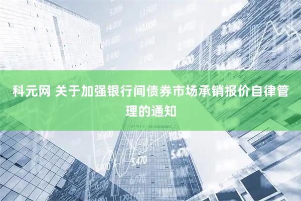 科元网 关于加强银行间债券市场承销报价自律管理的通知