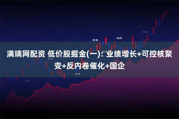 满璃网配资 低价股掘金(一): 业绩增长+可控核聚变+反内卷催化+国企