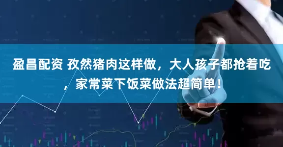 盈昌配资 孜然猪肉这样做，大人孩子都抢着吃，家常菜下饭菜做法超简单！