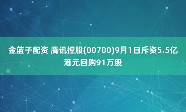 金篮子配资 腾讯控股(00700)9月1日斥资5.5亿港元回购91万股