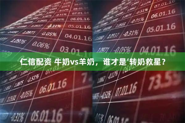 仁信配资 牛奶vs羊奶，谁才是‘转奶救星？