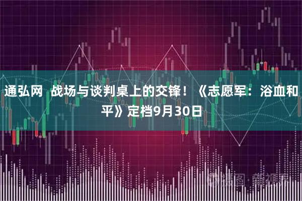 通弘网  战场与谈判桌上的交锋！《志愿军：浴血和平》定档9月30日