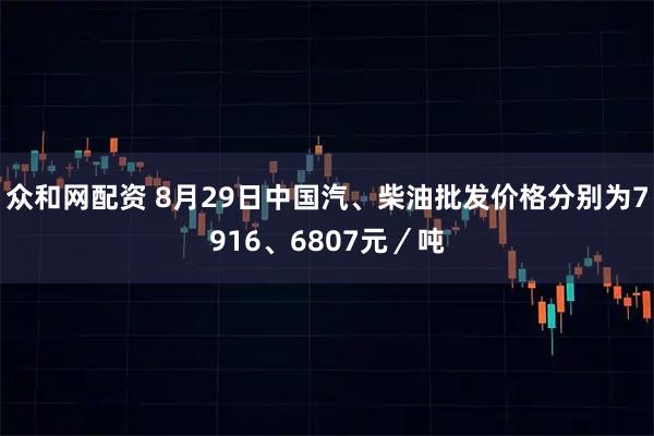 众和网配资 8月29日中国汽、柴油批发价格分别为7916、6807元／吨