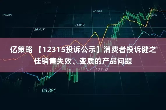 亿策略 【12315投诉公示】消费者投诉健之佳销售失效、变质的产品问题