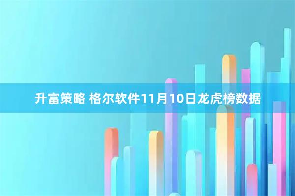 升富策略 格尔软件11月10日龙虎榜数据
