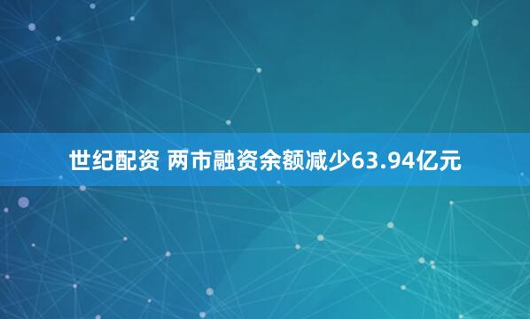 世纪配资 两市融资余额减少63.94亿元