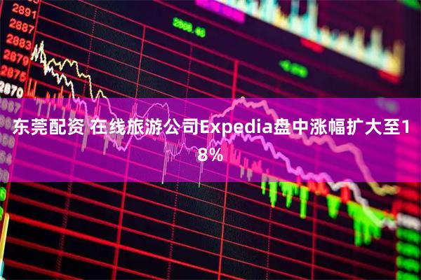 东莞配资 在线旅游公司Expedia盘中涨幅扩大至18%