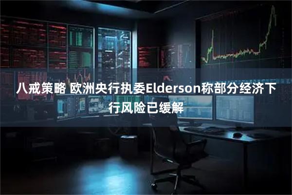 八戒策略 欧洲央行执委Elderson称部分经济下行风险已缓解